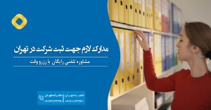 مدارک لازم جهت ثبت شرکت در تهران مشاوره تلفنی رایگان با رزرو وقت 